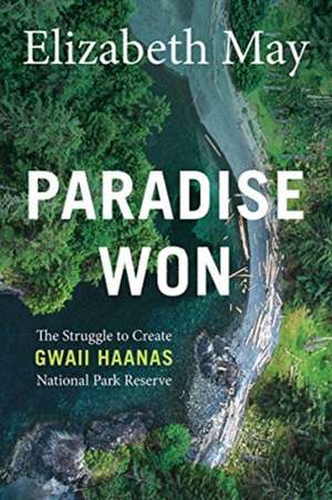 Paradise Won: The Struggle to Create Gwaii Haanas National Park Reserve de Elizabeth May