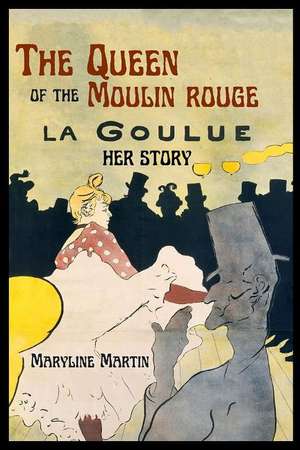 The Queen of the Moulin Rouge: Her Story de Maryline Martin