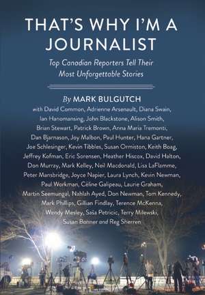 That's Why I'm a Journalist: Top Canadian Reporters Tell Their Most Unforgettable Stories de Mark Bulgutch