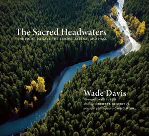 The Sacred Headwaters: The Fight to Save the Stikine, Skeena, and Nass de Wade Davis