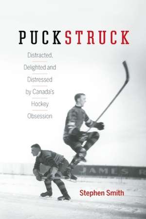 Puckstruck: Distracted, Delighted and Distressed by Canada's Hockey Obsession de Stephen Smith