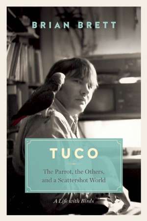 Tuco: The Parrot, the Others, and A Scattershot World de Brian Brett