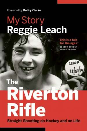 The Riverton Rifle: My Story: Straight Shooting on Hockey and on Life de Reggie Leach