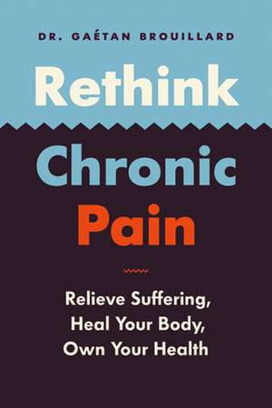 Rethink Chronic Pain: Relieve Suffering, Heal Your Body, Own Your Health de Gaetan Brouillard