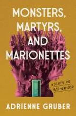 Monsters, Martyrs, and Marionettes de Adrienne Gruber