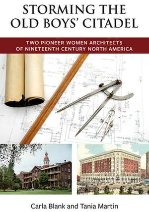 Storming the Old Boys' Citadel: Two Pioneer Women Architects of Nineteenth Century North America de Carla Blank