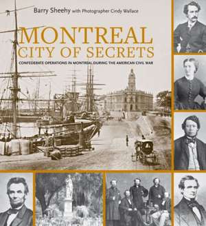 Montreal, City of Secrets: Confederate Operations in Montreal During the American Civil War de Barry Sheehy