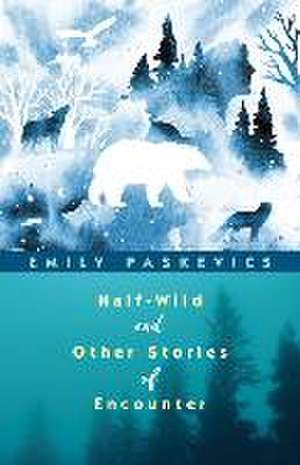 Half-Wild and Other Stories of Encounter de Emily Paskevics