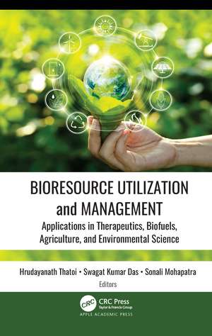 Bioresource Utilization and Management: Applications in Therapeutics, Biofuels, Agriculture, and Environmental Science de Hrudayanath Thatoi