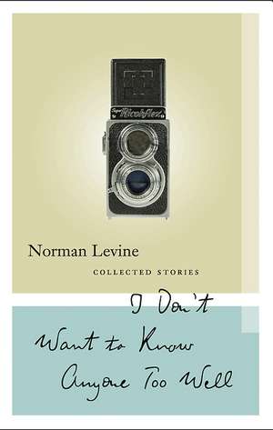 I Don't Want to Know Anyone Too Well: Collected Stories de Norman Levine