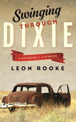 Swinging Through Dixie: Novellas and Stories de Leon Rooke