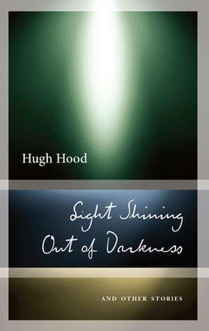 Light Shining Out of Darkness: Selected Stories de Hugh Hood