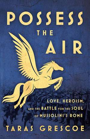 Possess the Air: Fascism, Freedom, and the Fate of Mussolinias Rome de Taras Grescoe