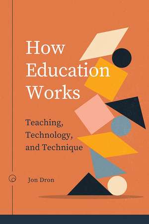 How Education Works: Teaching, Technology, and Technique de Jon Dron