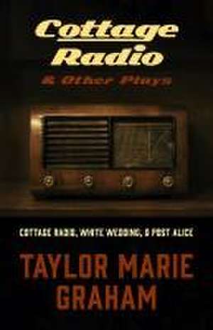 Cottage Radio and Other Plays de Taylor Marie Graham