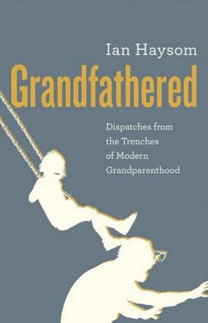 Grandfathered: Dispatches from the Trenches of Modern Grandparenthood de Ian Haysom