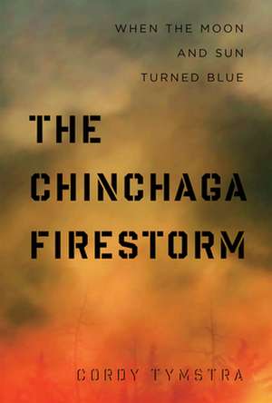 The Chinchaga Firestorm: When the Moon and Sun Turned Blue de Cordy Tymstra