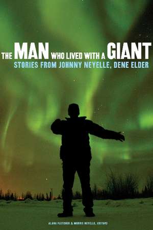 The Man Who Lived with a Giant: Stories from Johnny Neyelle, Dene Elder de Alana Fletcher