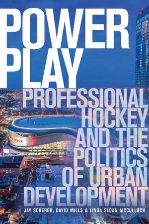 Power Play: Professional Hockey and the Politics of Urban Development de Jay Scherer