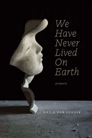 We Have Never Lived On Earth: Stories de Kasia Van Schaik