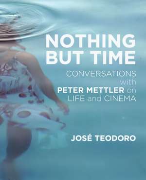 Nothing But Time: Conversations with Peter Mettler on Life and Cinema de José Teodoro