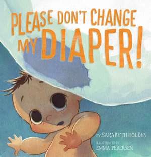 Please Don't Change My Diaper! de Sarabeth Holden