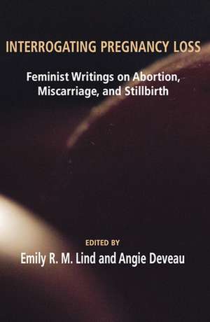 Interrogating Pregnancy Loss: Feminst Writings on Abortion, Miscarriage and Stillbirth de R. M. Lind