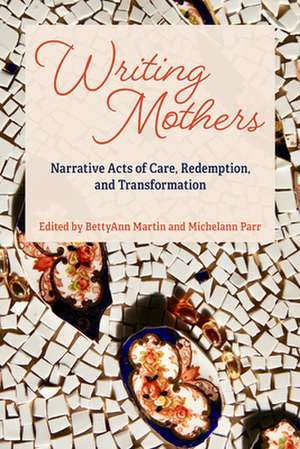 Writing Mothers: Narrative Acts of Care, Redemption, and Transformation de Bettyann Martin