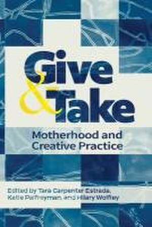 Give and Take: Motherhood and Creative Practice de Tara Carpenter Estrada