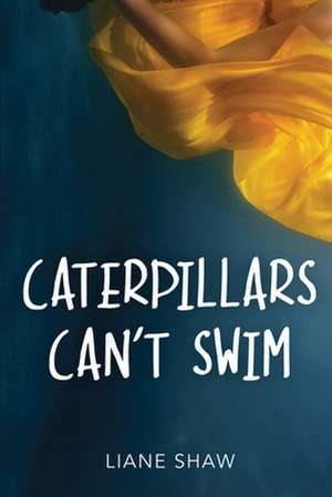 Caterpillars Can't Swim de Liane Shaw