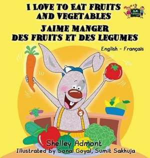 I Love to Eat Fruits and Vegetables J'aime manger des fruits et des legumes de Shelley Admont