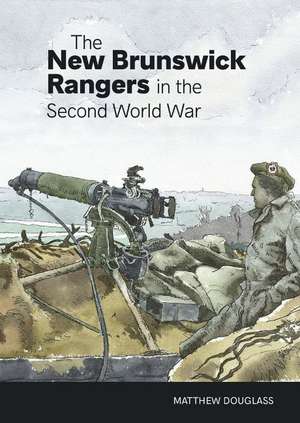 The New Brunswick Rangers in the Second World War de Matthew Douglass