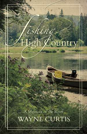 Fishing the High Country: A Memoir of the River de Wayne Curtis