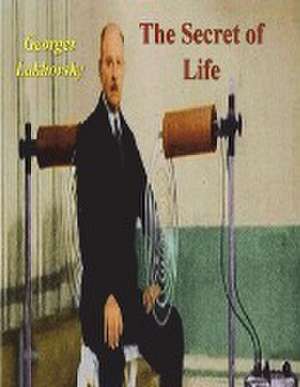 The Secret of Life de Georges Lakhovsky