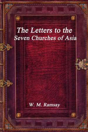 The Letters to the Seven Churches of Asia de W. M. Ramsay