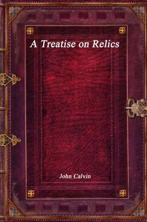 A Treatise on Relics de John Calvin