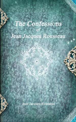 The Confessions of Jean Jacques Rousseau de Jean Jacques Rousseau