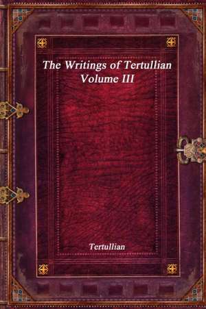 The Writings of Tertullian - Volume III de Tertullian