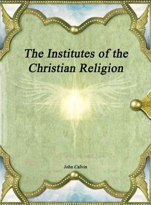 The Institutes of the Christian Religion de John Calvin