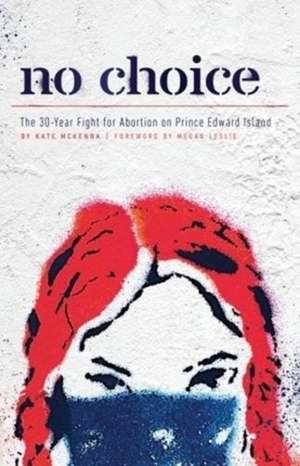 No Choice: The 30-Year Fight for Abortion on Prince Edward Island de Kate McKenna