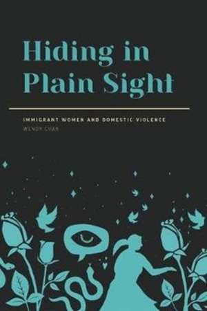 Hiding in Plain Sight: Immigrant Women and Domestic Violence de Wendy Chan