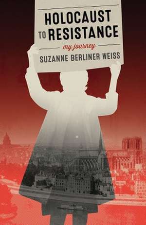 Holocaust to Resistance, My Journey de Suzanne Berline Weiss