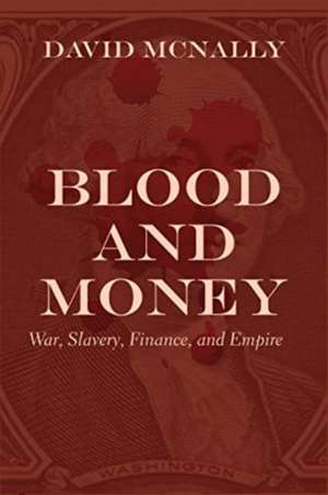 Blood and Money – War, Slavery, Finance and Empire de David Mcnally