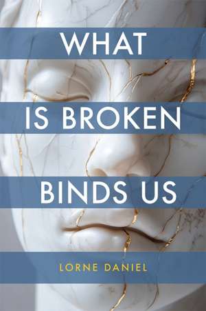 What Is Broken Binds Us de Lorne Daniel