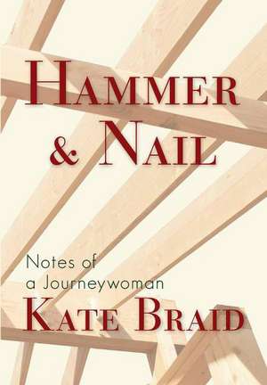 Hammer & Nail: Notes of a Journeywoman de Kate Braid