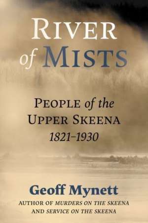 River of Mists: People of the Upper Skeena, 1821-1930 de Geoff Mynett