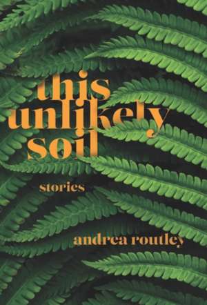 This Unlikely Soil de Andrea Routley