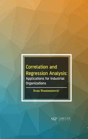 Correlation and Regression Analysis: Applications for Industrial Organizations de Ivan Stanimirovic