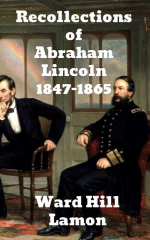 Recollections of Abraham Lincoln 1847-1865 de Ward Hill Lamon