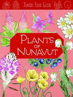 Junior Field Guide: Plants of Nunavut de Carolyn Mallory